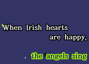 When Irish hearts

are happy,

tm em13