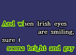 When Irish eyes
are smiling,

sure 1

Wm?