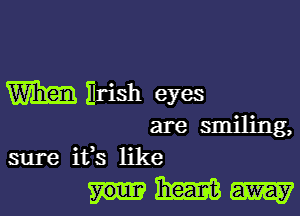 Wham Brish eyes

are smiling,
sure ifs like

Wm