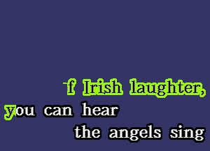 i? m
you can hear
the angels sing
