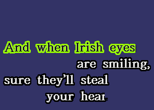 m m m
are smiling,
sure thefll steal

your heal