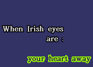 When Irish eyes
are a

mm