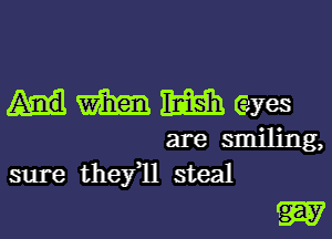 mmeyes

are smiling,
sure thefll steal

W