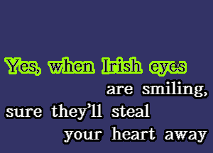 m m m m
are smiling,
sure thefll steal

your heart away