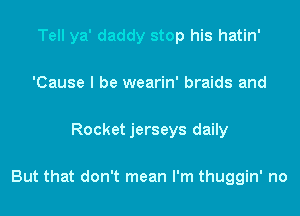 Tell ya' daddy stop his hatin'

'Cause I be wearin' braids and

Rocket jerseys daily

But that don't mean I'm thuggin' no