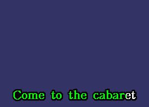 Come to the cabaret