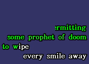 armitting

some prophet of doom
to Wipe
every smile away