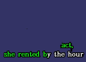 .act,
she rented by the hour