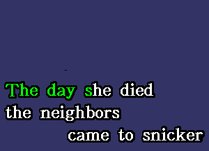 The day she died
the neighbors
came to snicker