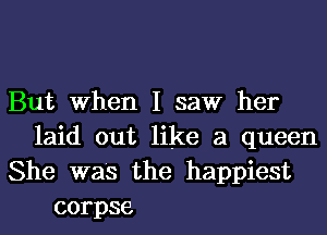 But When I saw her
laid out like a queen
She was the happiest
corpse