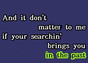 And it don t
mattel to me

if your searchid
brings you

33mm