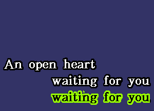 An open heart
waiting for you

mmmm