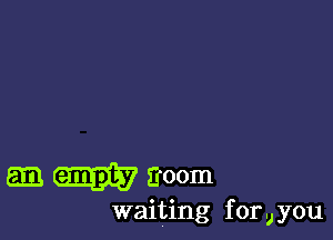 Em Eroom
waiting for,you