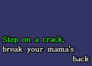 Step on a crack,

break your mamafs
back