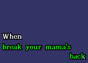 When

break your mamafs
back