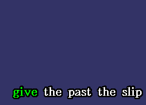 give the past the slip