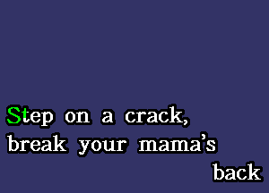 Step on a crack,

break your mamafs
back