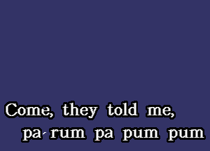 Come, they told me,
pa rum pa pum pum