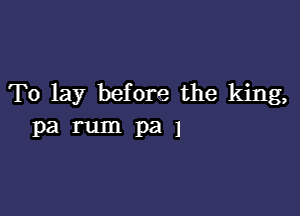 To lay before the king,

parumpal