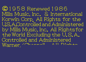 (3)1958 Renewed1986

Mills Music, Inc. 8i International
Kerwin Corp, All Rights for the
U.S.A.Controlled and Administered
by Mills Music, Inc. All Rightefor
the World Excluding the U. S. A.
Controlled and Administered
Warner, eNL-H-HHHHH A 11 T-Dtnlnta