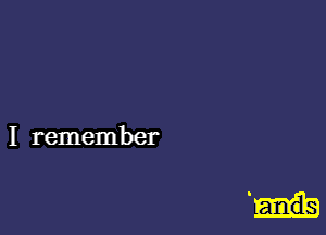 I remember