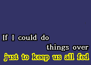 If I could do
things over

mmmam