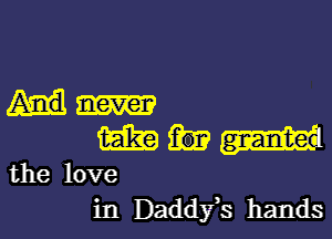 never

mm

the love
in Daddfs hands