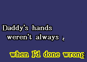 Daddfs hands
weren,t always 5

mmm