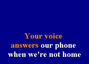 Your voice

answers our phone
when we're not home