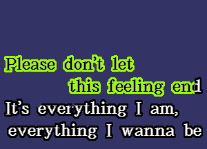 nag

m am
1133 evelything I am,
everything I wanna be