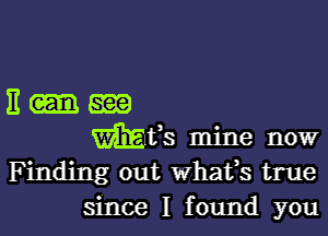 11-83(5)

WEEfs mine now
Finding out Whafs true
since I found you