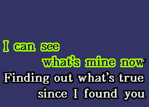 E em
m m
Finding out What,s true
since I found you