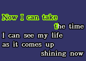 HEW
filletime

I can see my life
as it comes up

shining now