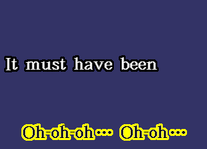 It must have been

h-o -0'hooo G)h-0'hooo