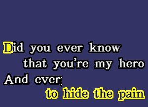 Elid you ever know

that you're my hero

And ever,
tag i539