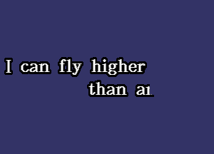 I can fly higher

than an.