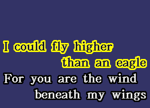 n my m
m

For you are the Wind
beneath my Wings