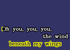 (Oh you, you, you,
the Wind

Hmm