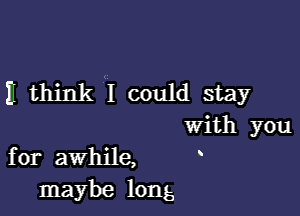 i think I could stay

with you
for awhile,
maybe long