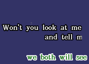 Wonk you look at me
and tell m

mHMm