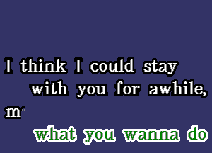 I think I could stay
With you for awhile,
m

mm