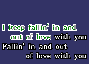 EHWEE.

(a? m 'With you
Fallif in and out
of love With you