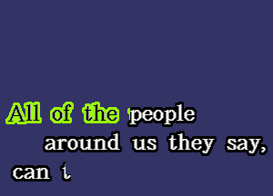 Am d? m people

around us they say,
can t.