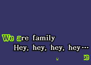 W? are family
Hey, hey, hey, hey-

u E