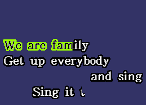 anny

Get up everybody
and sing
Sing it L.