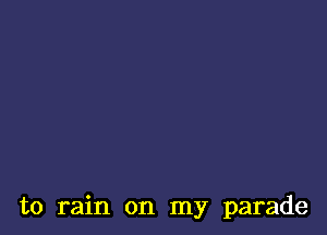 to rain on my parade