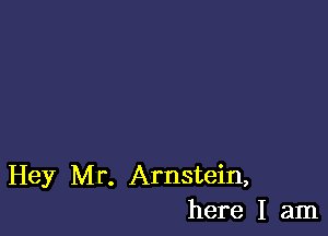 Hey Mr. Arnstein,
here I am