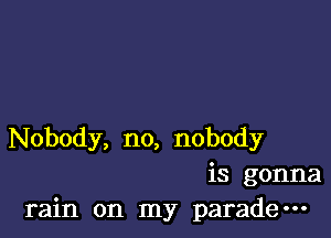 Nobody, no, nobody
is gonna
rain on my parade-