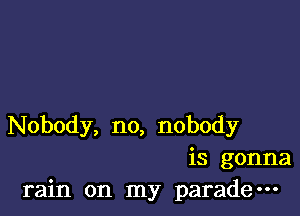 Nobody, no, nobody
is gonna
rain on my parade-