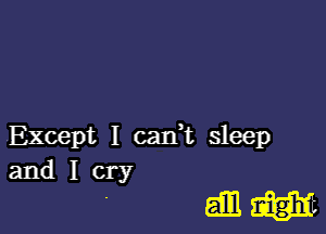 Except I cadt sleep

and I cry

6mm